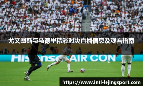 尤文图斯与马德里精彩对决直播信息及观看指南