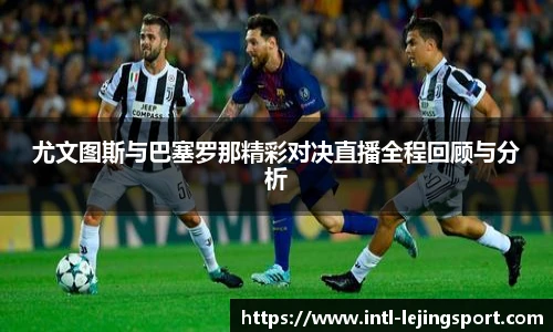 尤文图斯与巴塞罗那精彩对决直播全程回顾与分析
