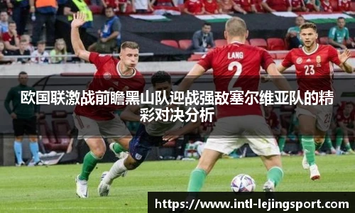 欧国联激战前瞻黑山队迎战强敌塞尔维亚队的精彩对决分析